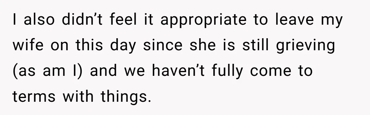 I also didn’t feel it appropriate to leave my wife on this day since she is still grieving (as am I) and we haven’t fully come to terms with things.