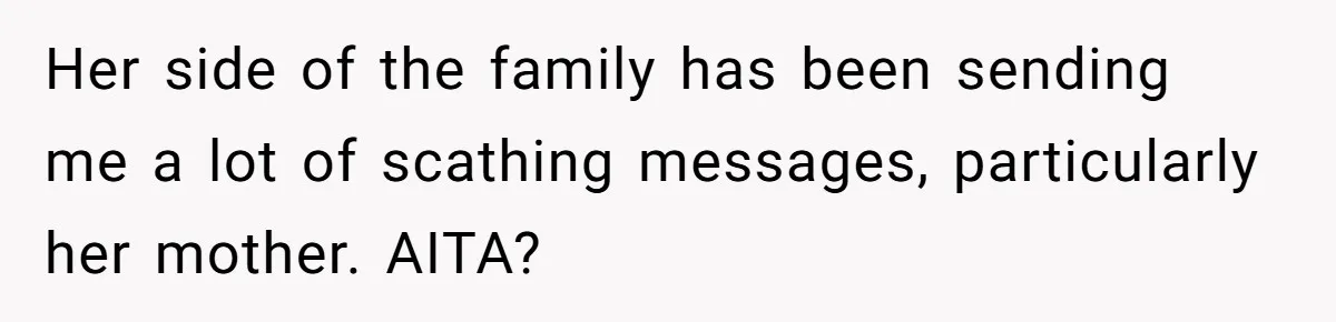 Her side of the family has been sending me a lot of scathing messages, particularly her mother. AITA?