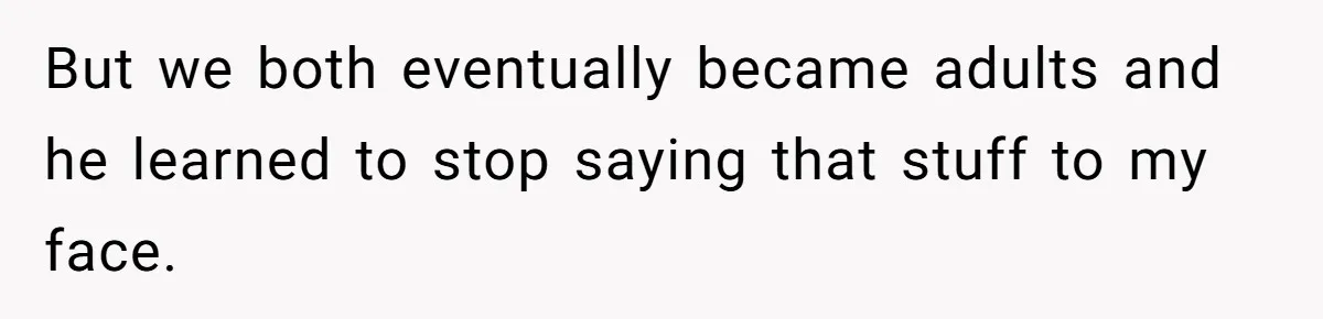 Parents Prevent Little Girl From Getting Near To A Relative Simply For Who He Is But we both eventually became adults and he learned to stop saying that stuff to my face.