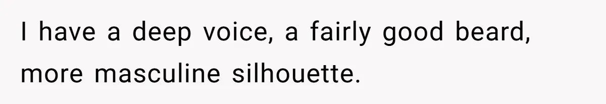 Parents Prevent Little Girl From Getting Near To A Relative Simply For Who He Is I have a deep voice, a fairly good beard, more masculine silhouette.