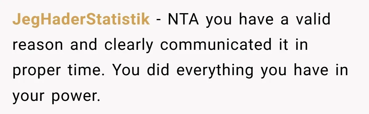 JegHaderStatistik − NTA you have a valid reason and clearly communicated it in proper time. You did everything you have in your power.