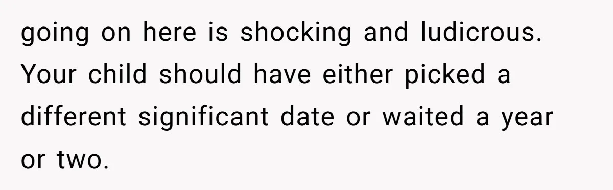 going on here is shocking and ludicrous. Your child should have either picked a different significant date or waited a year or two.