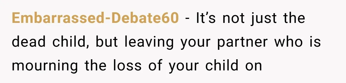Embarrassed-Debate60 − It’s not just the dead child, but leaving your partner who is mourning the loss of your child on