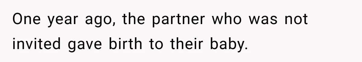 One year ago, the partner who was not invited gave birth to their baby.