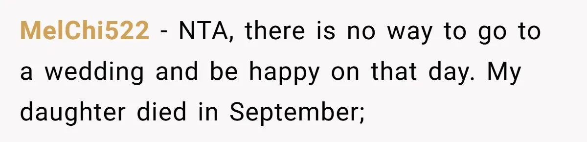 MelChi522 − NTA, there is no way to go to a wedding and be happy on that day. My daughter died in September;