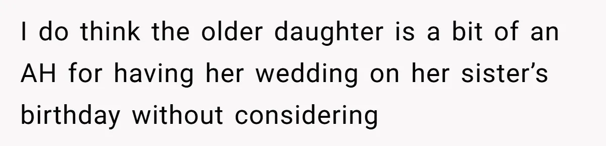 I do think the older daughter is a bit of an AH for having her wedding on her sister’s birthday without considering