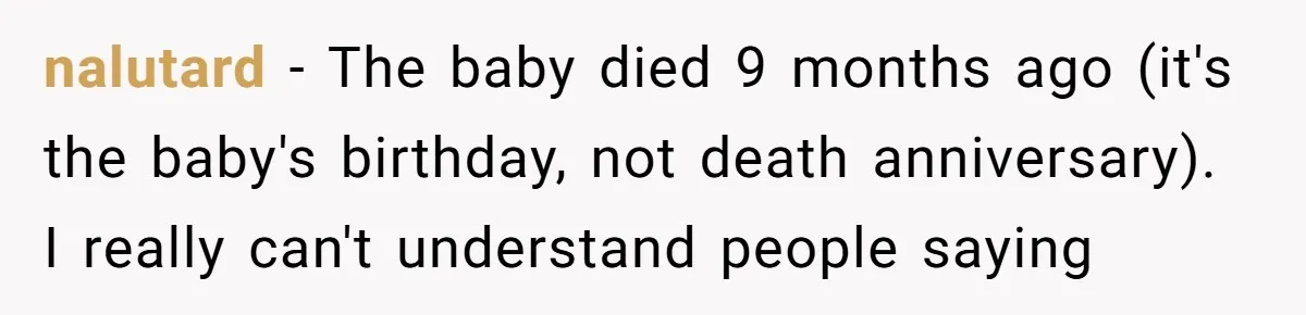 nalutard − The baby died 9 months ago (it's the baby's birthday, not death anniversary). I really can't understand people saying