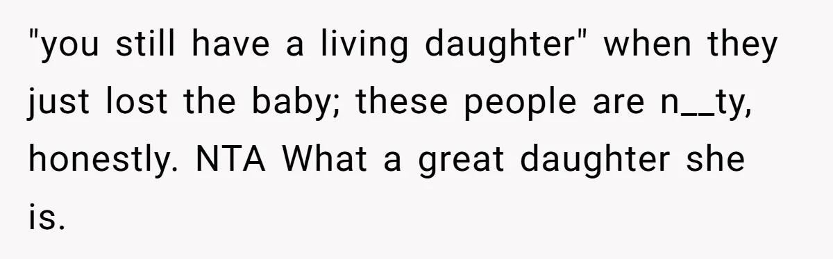 "you still have a living daughter" when they just lost the baby; these people are n__ty, honestly. NTA What a great daughter she is.