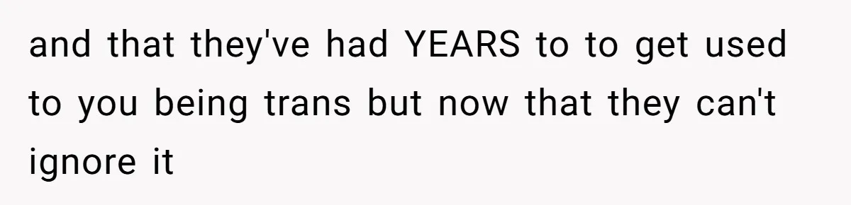 Parents Prevent Little Girl From Getting Near To A Relative Simply For Who He Is and that they've had YEARS to to get used to you being trans but now that they can't ignore it