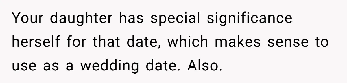 Your daughter has special significance herself for that date, which makes sense to use as a wedding date. Also.