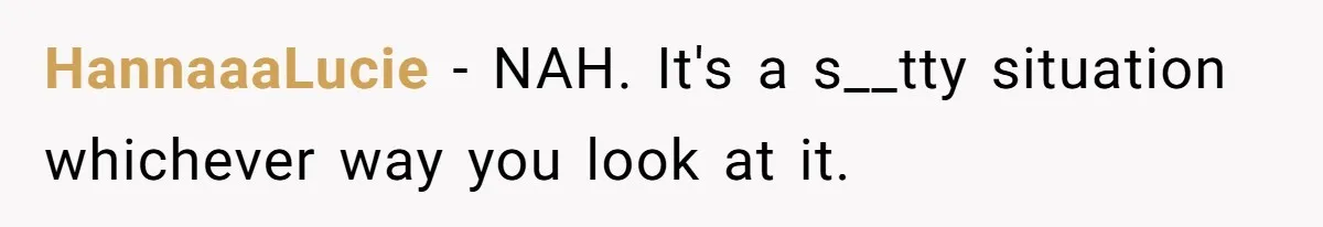 HannaaaLucie − NAH. It's a s__tty situation whichever way you look at it.
