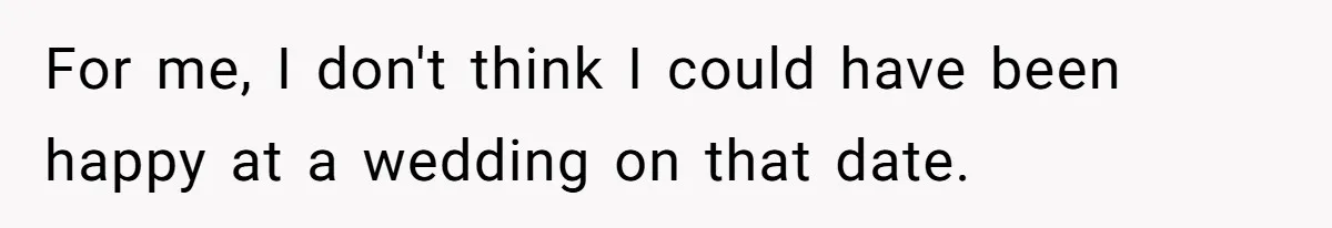 For me, I don't think I could have been happy at a wedding on that date.