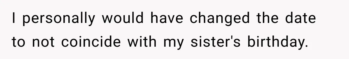 I personally would have changed the date to not coincide with my sister's birthday.