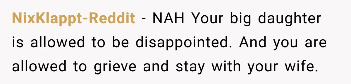 NixKlappt-Reddit − NAH Your big daughter is allowed to be disappointed. And you are allowed to grieve and stay with your wife.