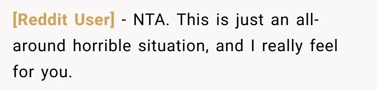 [Reddit User] − NTA. This is just an all-around horrible situation, and I really feel for you.