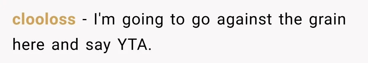 clooloss − I'm going to go against the grain here and say YTA.
