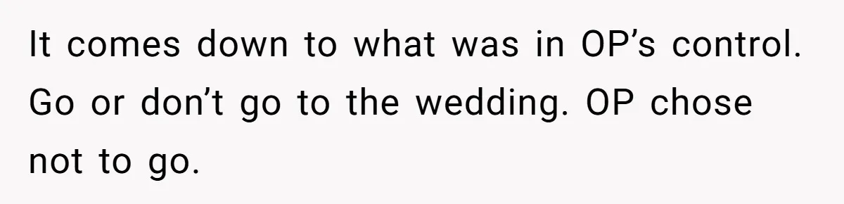 It comes down to what was in OP’s control. Go or don’t go to the wedding. OP chose not to go.