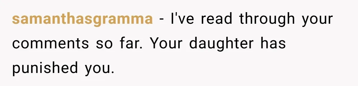 samanthasgramma − I've read through your comments so far. Your daughter has punished you.