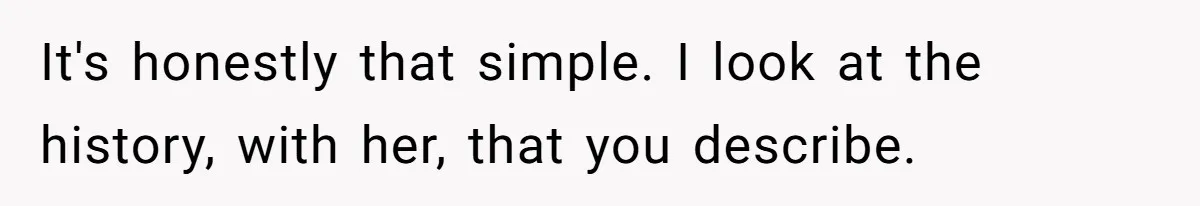 It's honestly that simple. I look at the history, with her, that you describe.
