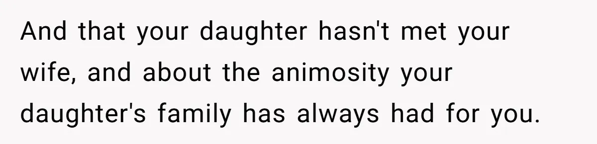 And that your daughter hasn't met your wife, and about the animosity your daughter's family has always had for you.