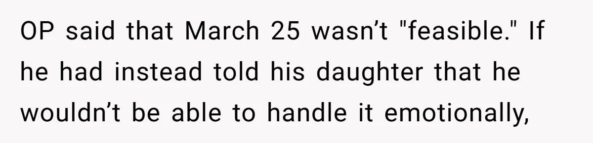 OP said that March 25 wasn’t "feasible." If he had instead told his daughter that he wouldn’t be able to handle it emotionally,