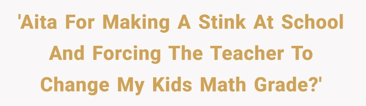 'AITA for making a stink at school and forcing the teacher to change my kids math grade?'