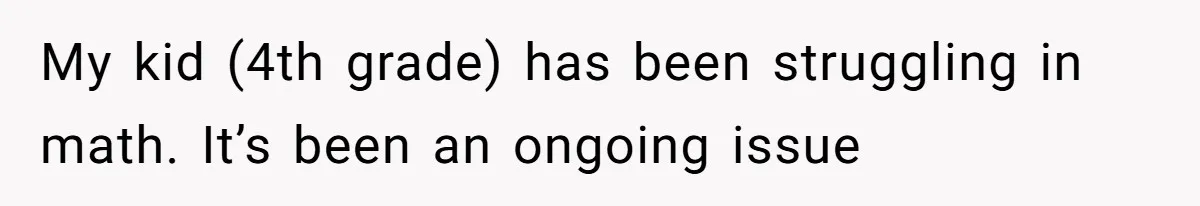 My kid (4th grade) has been struggling in math. It’s been an ongoing issue