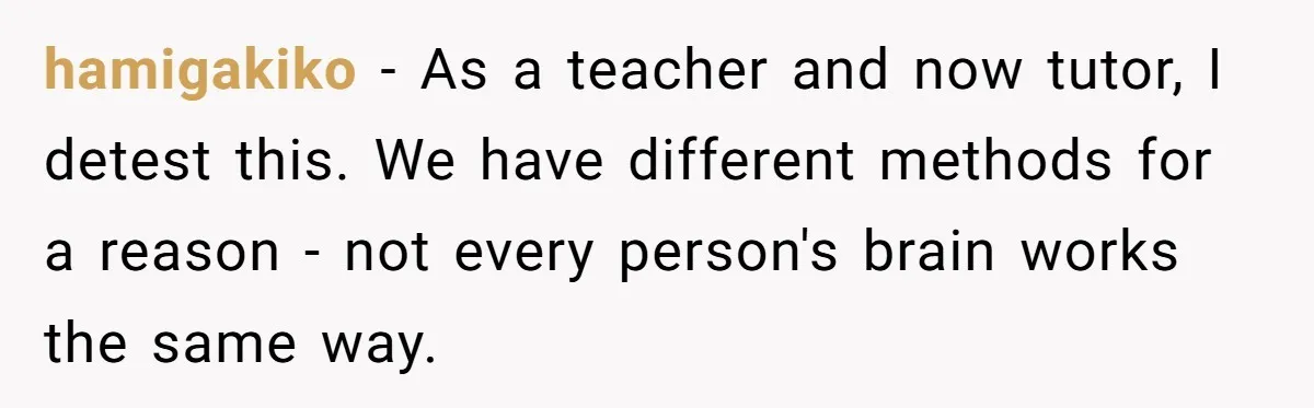 hamigakiko − As a teacher and now tutor, I detest this. We have different methods for a reason - not every person's brain works the same way.