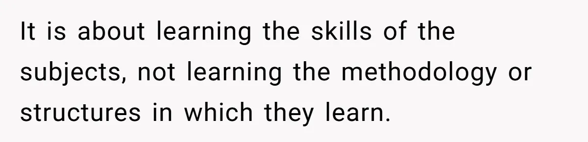 It is about learning the skills of the subjects, not learning the methodology or structures in which they learn.