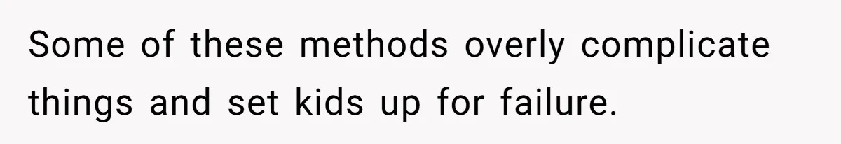 Some of these methods overly complicate things and set kids up for failure.
