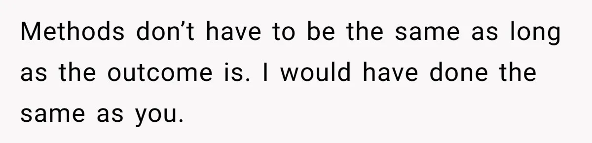 Methods don’t have to be the same as long as the outcome is. I would have done the same as you.