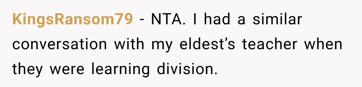 KingsRansom79 − NTA. I had a similar conversation with my eldest’s teacher when they were learning division.