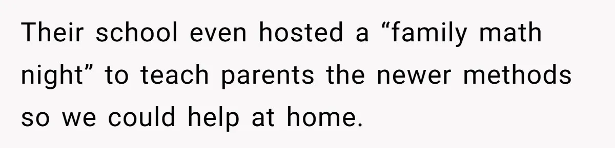 Their school even hosted a “family math night” to teach parents the newer methods so we could help at home.