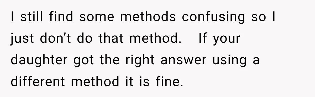 I still find some methods confusing so I just don’t do that method.   If your daughter got the right answer using a different method it is fine.