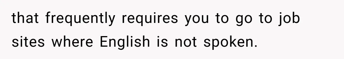 that frequently requires you to go to job sites where English is not spoken.