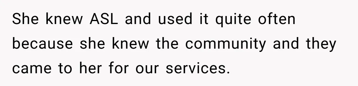 She knew ASL and used it quite often because she knew the community and they came to her for our services.