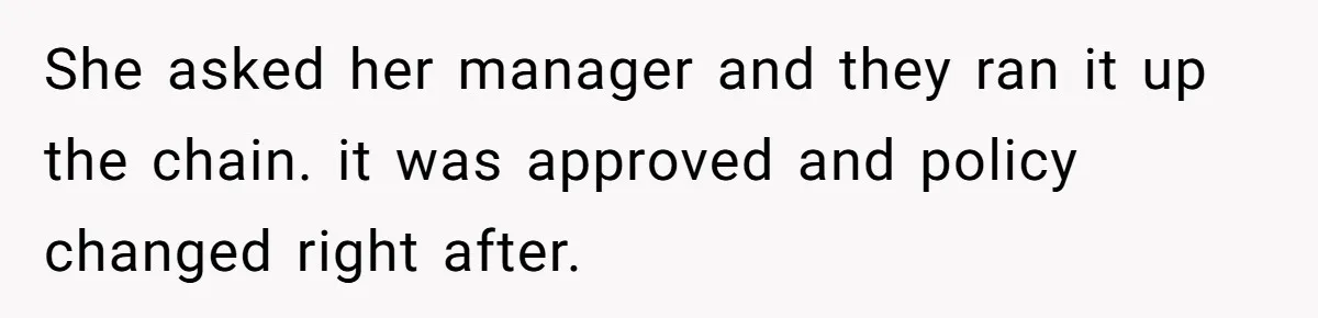 She asked her manager and they ran it up the chain. it was approved and policy changed right after.