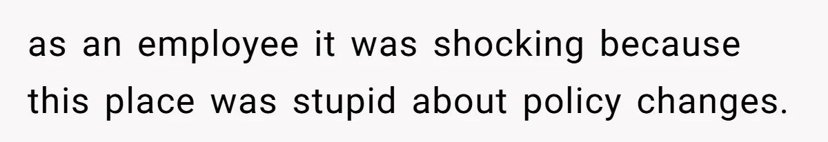 as an employee it was shocking because this place was stupid about policy changes.