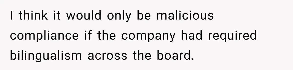 I think it would only be malicious compliance if the company had required bilingualism across the board.