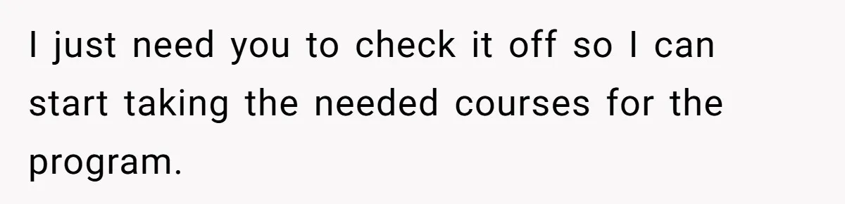 I just need you to check it off so I can start taking the needed courses for the program.