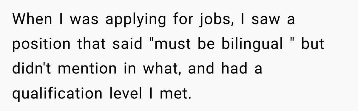When I was applying for jobs, I saw a position that said "must be bilingual " but didn't mention in what, and had a qualification level I met.