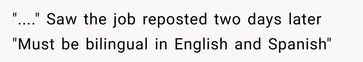 "...." Saw the job reposted two days later "Must be bilingual in English and Spanish"