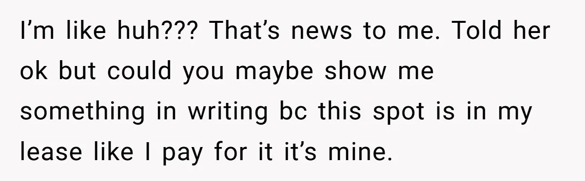 Tenant Calmly Asks Neighbor To Stop Taking Paid Parking Spot, But Things Turn Ugly Fast I’m like huh??? That’s news to me. Told her ok but could you maybe show me something in writing bc this spot is in my lease like I pay for...