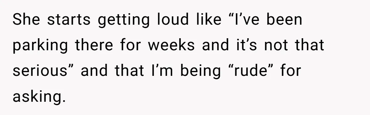 Tenant Calmly Asks Neighbor To Stop Taking Paid Parking Spot, But Things Turn Ugly Fast She starts getting loud like “I’ve been parking there for weeks and it’s not that serious” and that I’m being “rude” for asking.