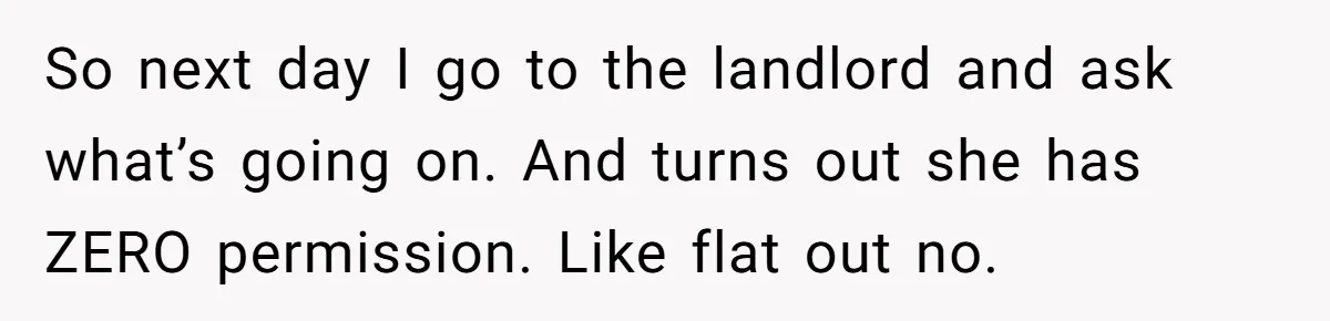 Tenant Calmly Asks Neighbor To Stop Taking Paid Parking Spot, But Things Turn Ugly Fast So next day I go to the landlord and ask what’s going on. And turns out she has ZERO permission. Like flat out no.