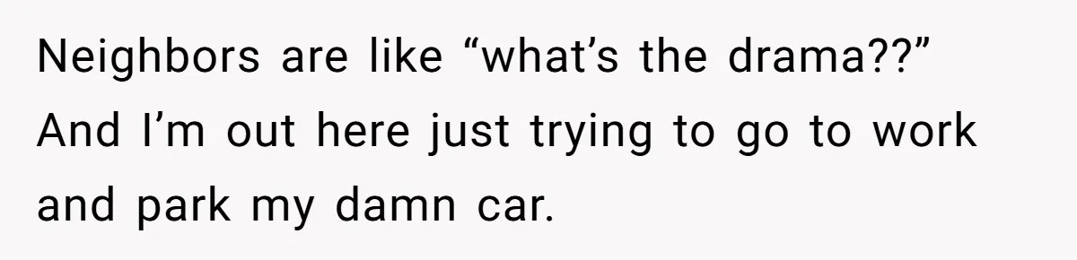 Tenant Calmly Asks Neighbor To Stop Taking Paid Parking Spot, But Things Turn Ugly Fast Neighbors are like “what’s the drama??” And I’m out here just trying to go to work and park my damn car.