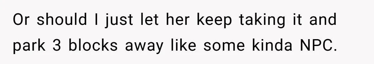 Tenant Calmly Asks Neighbor To Stop Taking Paid Parking Spot, But Things Turn Ugly Fast Or should I just let her keep taking it and park 3 blocks away like some kinda NPC.