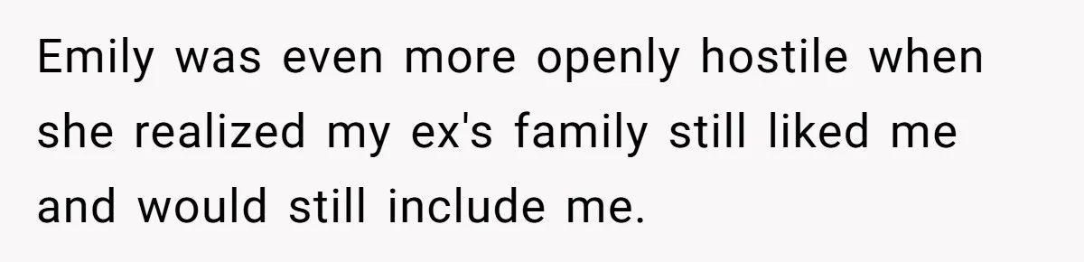Emily was even more openly hostile when she realized my ex's family still liked me and would still include me.