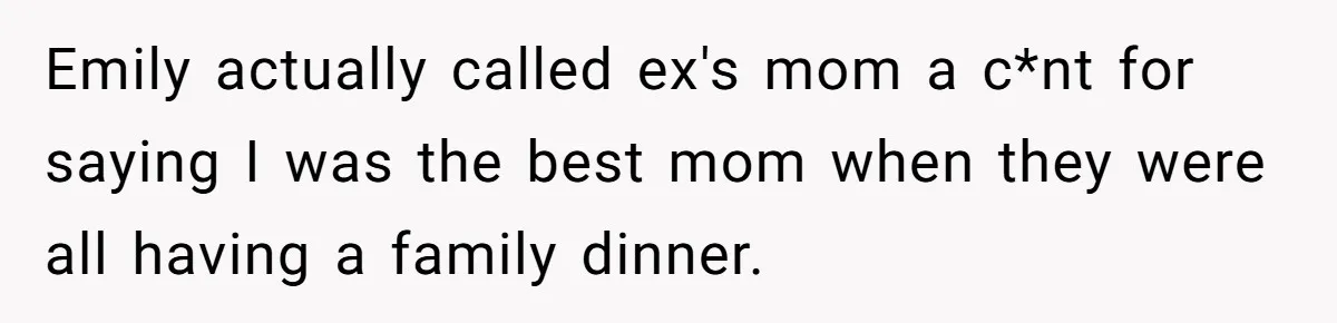 Emily actually called ex's mom a c*nt for saying I was the best mom when they were all having a family dinner.