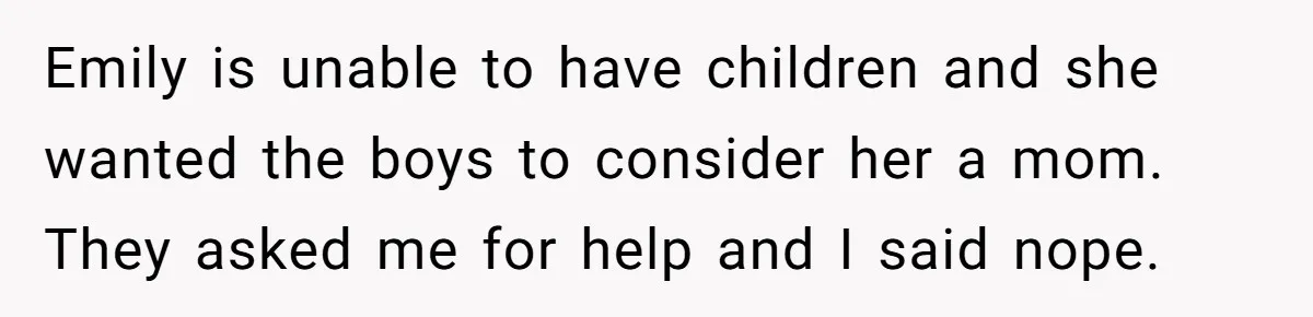 Emily is unable to have children and she wanted the boys to consider her a mom. They asked me for help and I said nope.